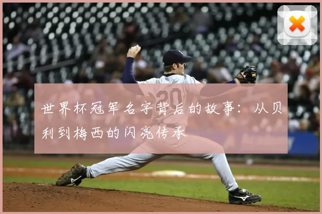 世界杯冠军名字背后的故事:从贝利到梅西的闪亮传承