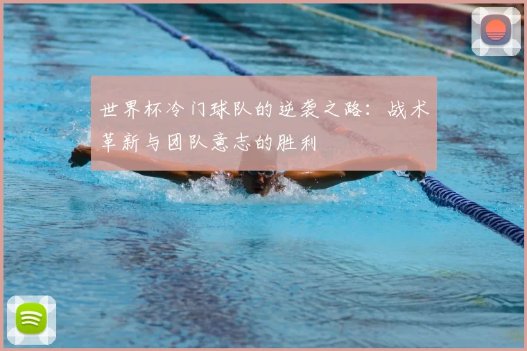 世界杯冷门球队的逆袭之路:战术革新与团队意志的胜利