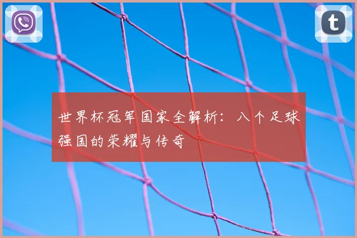 世界杯冠军国家全解析:八个足球强国的荣耀与传奇