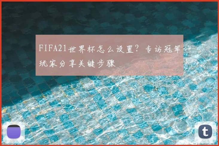 FIFA21世界杯怎么设置？专访冠军玩家分享关键步骤