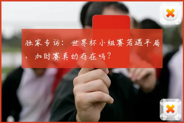 独家专访：世界杯小组赛若遇平局，加时赛真的存在吗？