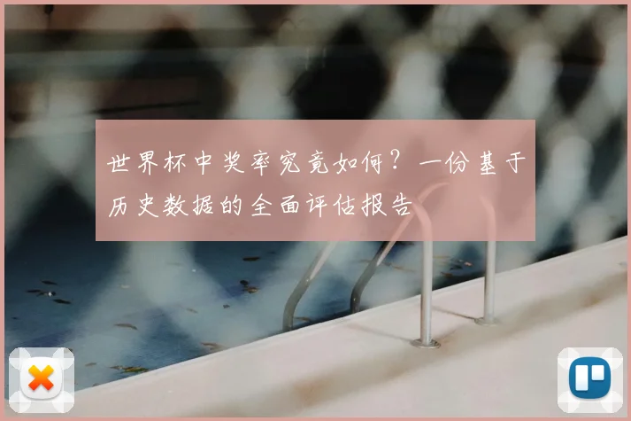 世界杯中奖率究竟如何?一份基于历史数据的全面评估报告