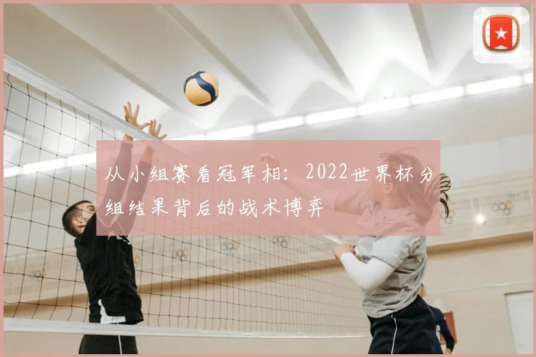 从小组赛看冠军相:2022世界杯分组结果背后的战术博弈