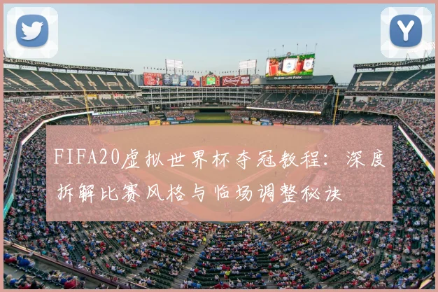 FIFA20虚拟世界杯夺冠教程：深度拆解比赛风格与临场调整秘诀