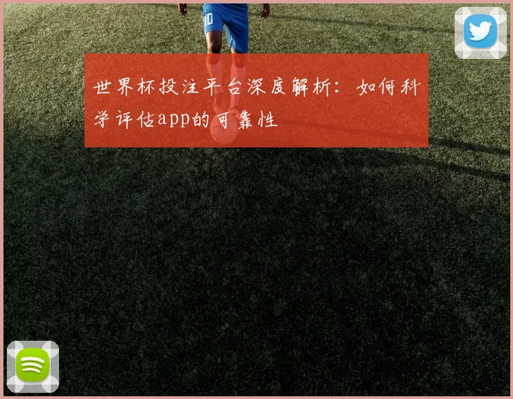 世界杯投注平台深度解析:如何科学评估app的可靠性