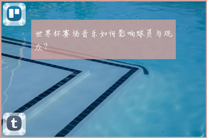 世界杯赛场音乐如何影响球员与观众?