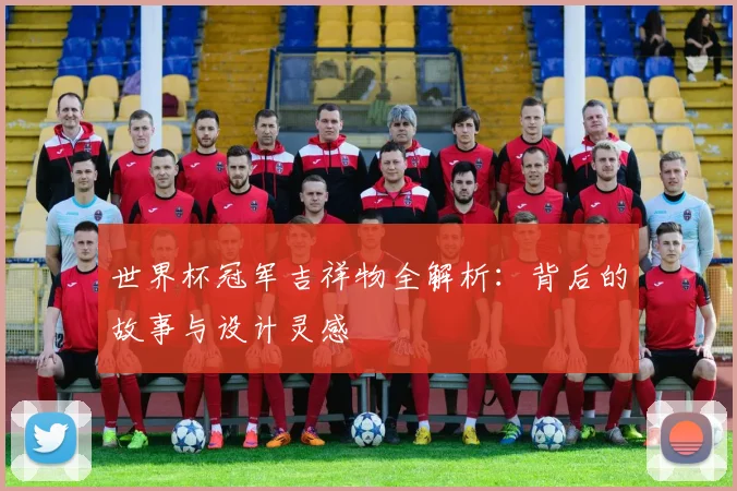 世界杯冠军吉祥物全解析:背后的故事与设计灵感