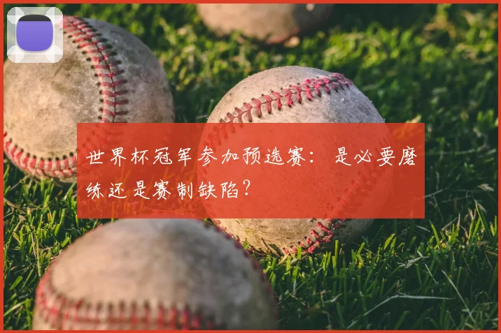 世界杯冠军参加预选赛:是必要磨练还是赛制缺陷?