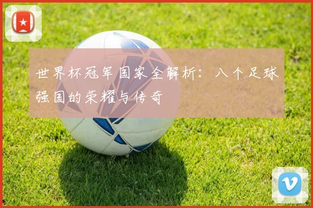 世界杯冠军国家全解析:八个足球强国的荣耀与传奇