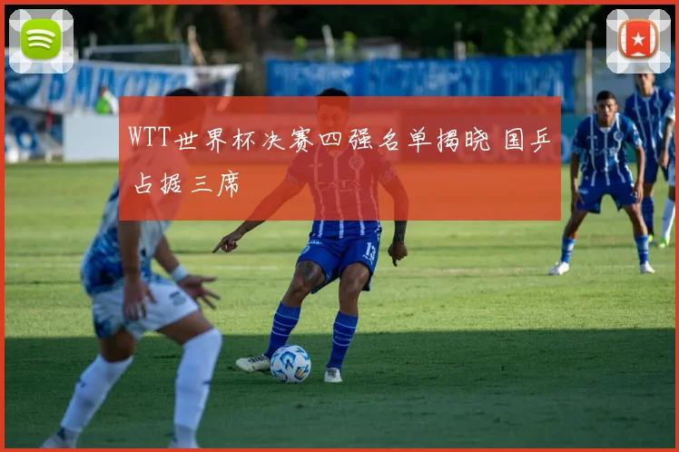 WTT世界杯决赛四强名单揭晓 国乒占据三席