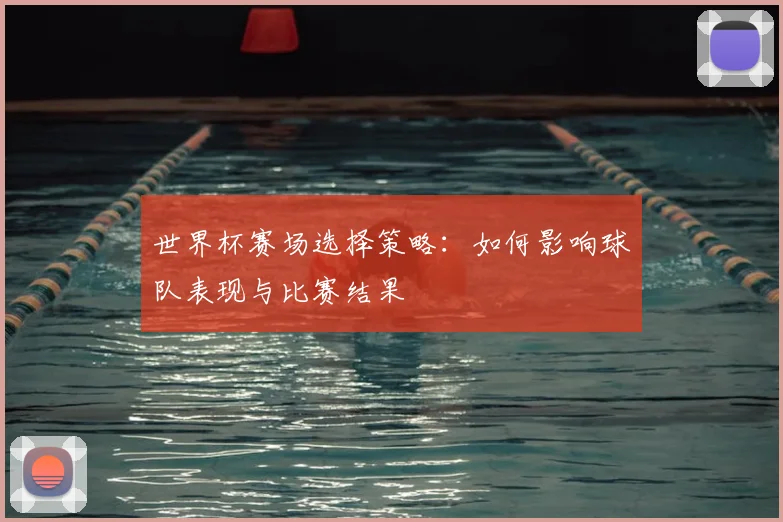 世界杯赛场选择策略：如何影响球队表现与比赛结果