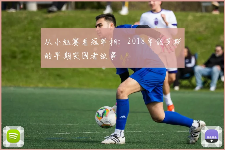 从小组赛看冠军相：2018年俄罗斯的早期突围者故事