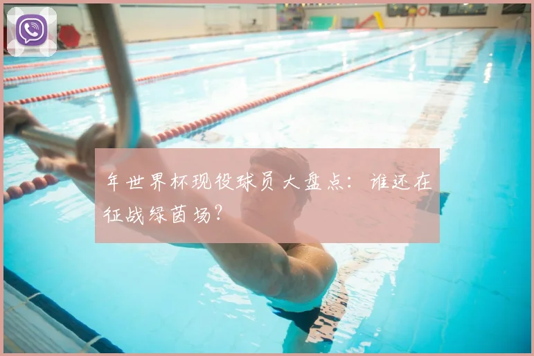 年世界杯现役球员大盘点：谁还在征战绿茵场？