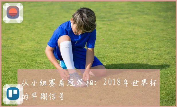 从小组赛看冠军相:2018年世界杯的早期信号