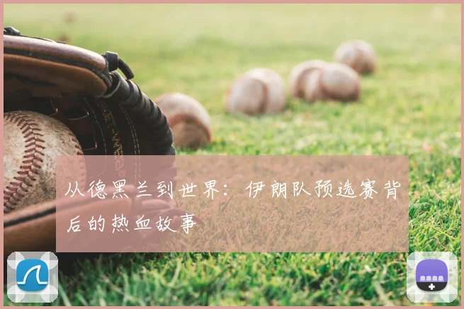从德黑兰到世界：伊朗队预选赛背后的热血故事