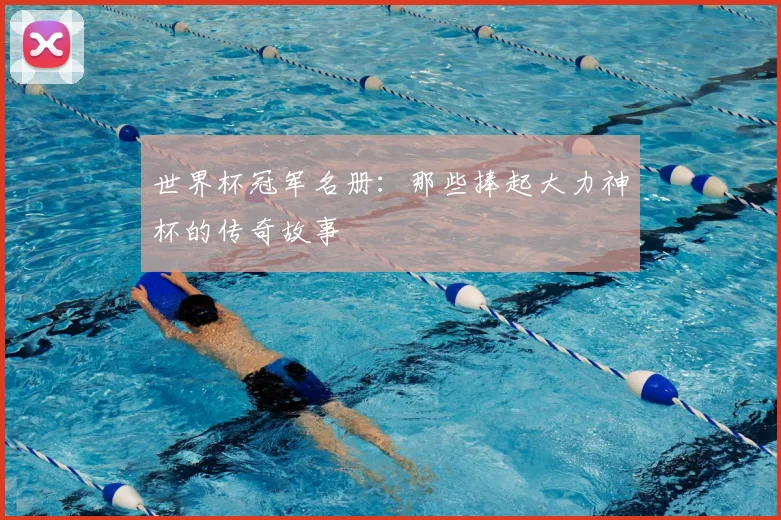 世界杯冠军名册:那些捧起大力神杯的传奇故事