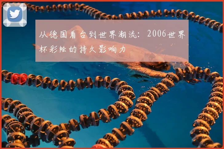 从德国看台到世界潮流：2006世界杯彩绘的持久影响力