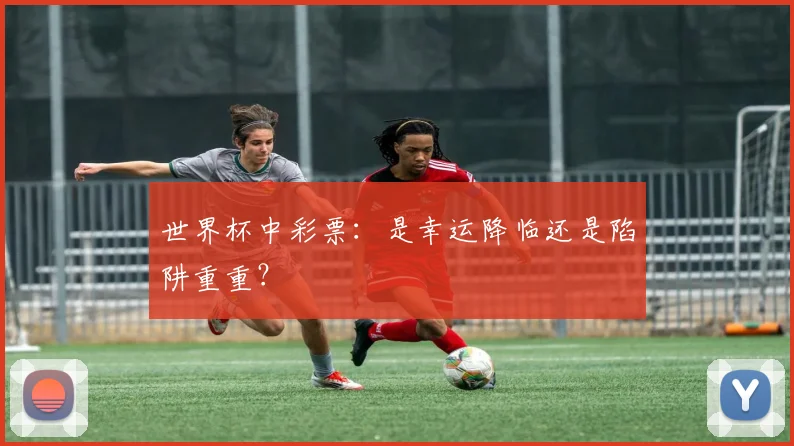 世界杯中彩票:是幸运降临还是陷阱重重?