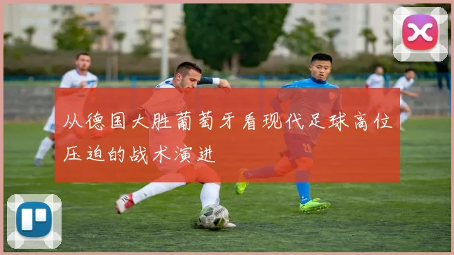 从德国大胜葡萄牙看现代足球高位压迫的战术演进