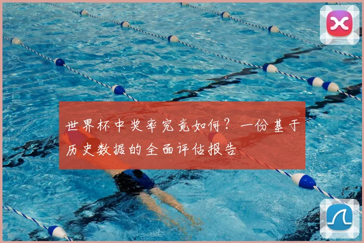 世界杯中奖率究竟如何?一份基于历史数据的全面评估报告
