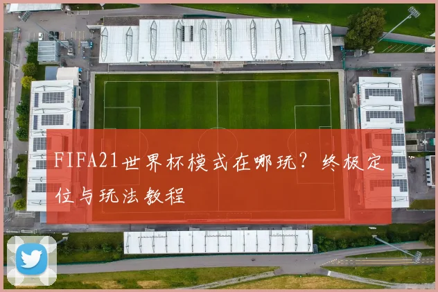 FIFA21世界杯模式在哪玩？终极定位与玩法教程