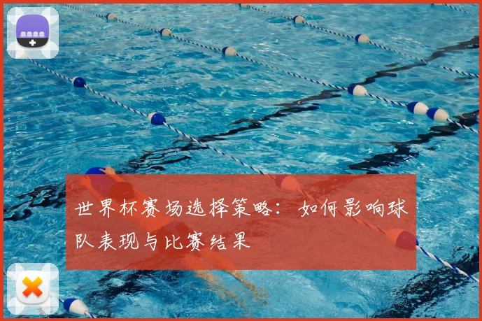 世界杯赛场选择策略：如何影响球队表现与比赛结果