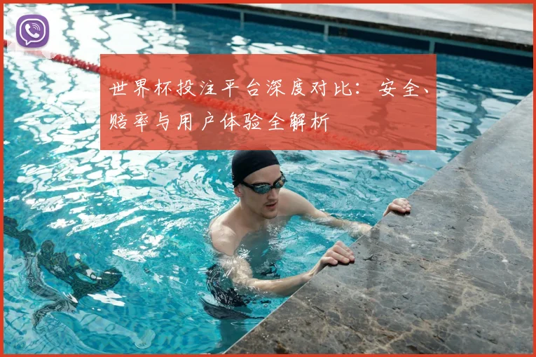 世界杯投注平台深度对比:安全、赔率与用户体验全解析